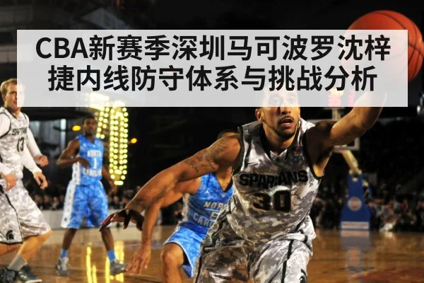 CBA新赛季深圳马可波罗沈梓捷内线防守体系与挑战分析