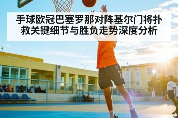 手球欧冠巴塞罗那对阵基尔门将扑救关键细节与胜负走势深度分析