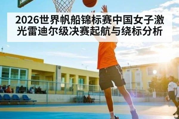 2026世界帆船锦标赛中国女子激光雷迪尔级决赛起航与绕标分析