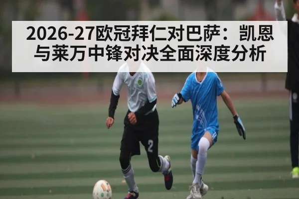 2026-27欧冠拜仁对巴萨：凯恩与莱万中锋对决全面深度分析