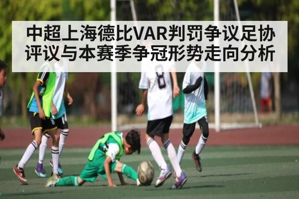 中超上海德比VAR判罚争议足协评议与本赛季争冠形势走向分析