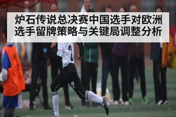 炉石传说总决赛中国选手对欧洲选手留牌策略与关键局调整分析