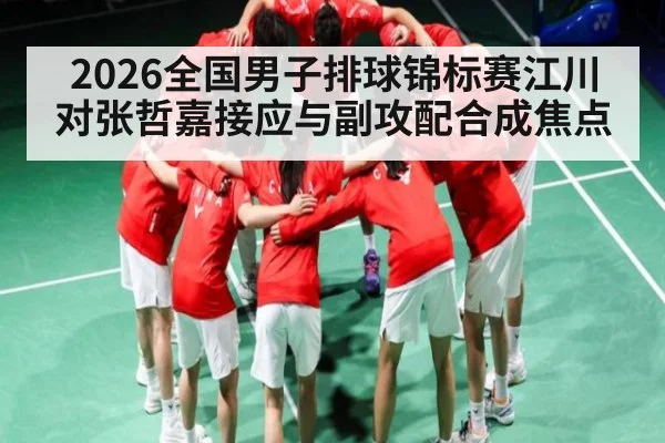 2026全国男子排球锦标赛江川对张哲嘉接应与副攻配合成焦点