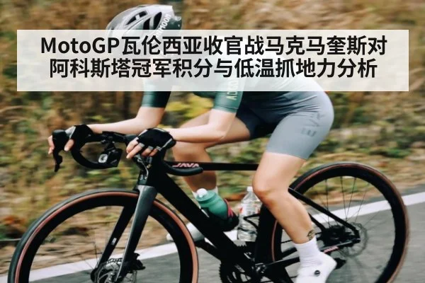 MotoGP瓦伦西亚收官战马克马奎斯对阿科斯塔冠军积分与低温抓地力分析